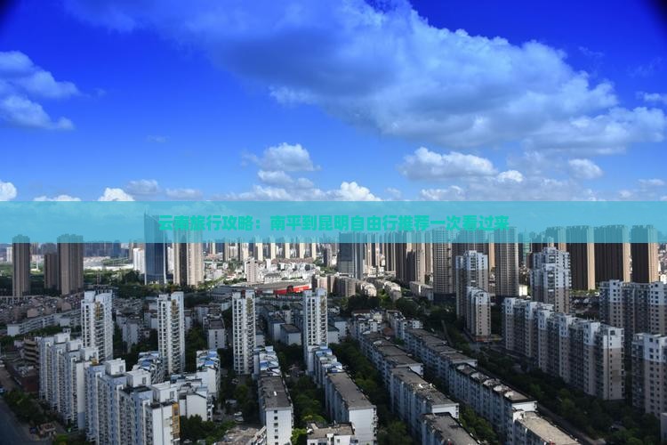 云南旅行攻略：南平到昆明自由行推荐一次看过来