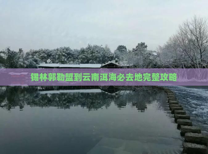 锡林郭勒盟到云南洱海必去地完整攻略