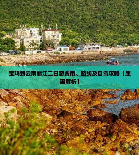 宝鸡到云南丽江二日游费用、路线及自驾攻略【距离解析】