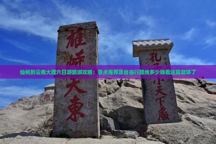 仙桃到云南大理六日游旅游攻略：景点推荐及自由行路线多少钱看这篇就够了