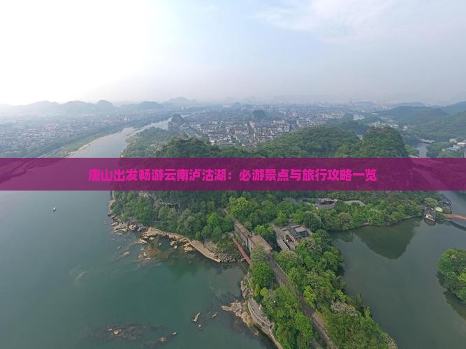 唐山出发畅游云南泸沽湖：必游景点与旅行攻略一览