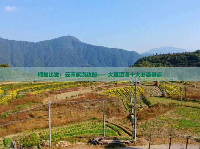 桐城出发：云南旅游攻略——大理洱海十大必游景点