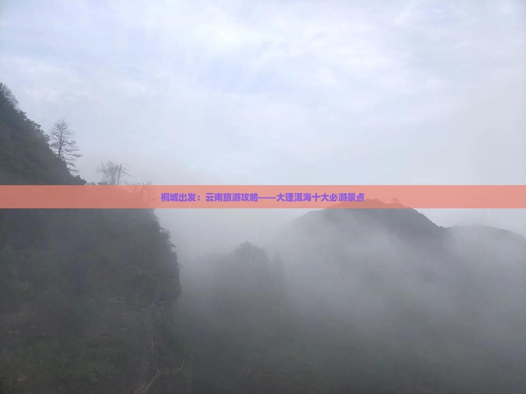 桐城出发：云南旅游攻略——大理洱海十大必游景点