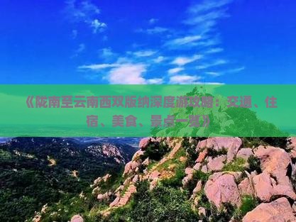 《陇南至云南西双版纳深度游攻略：交通、住宿、美食、景点一览》