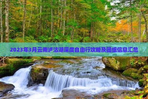 2023年3月云南泸沽湖深度自由行攻略及团组信息汇总