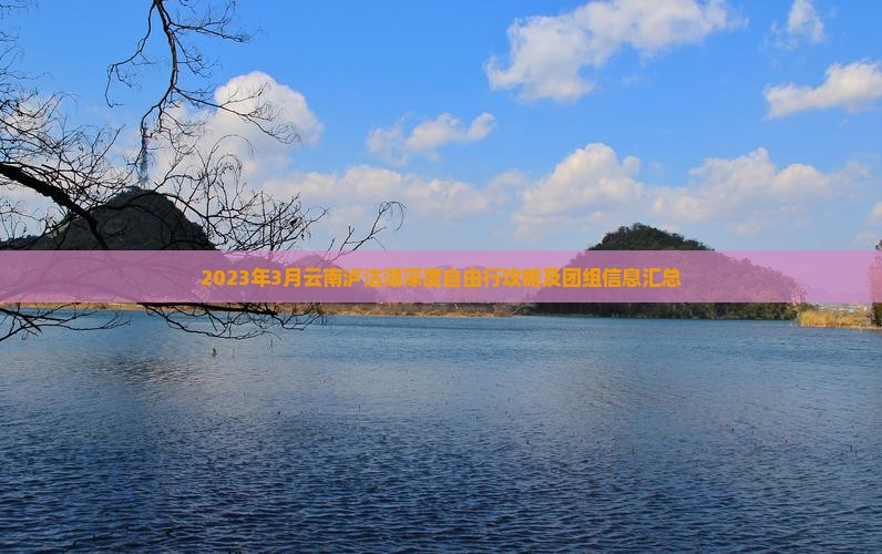 2023年3月云南泸沽湖深度自由行攻略及团组信息汇总