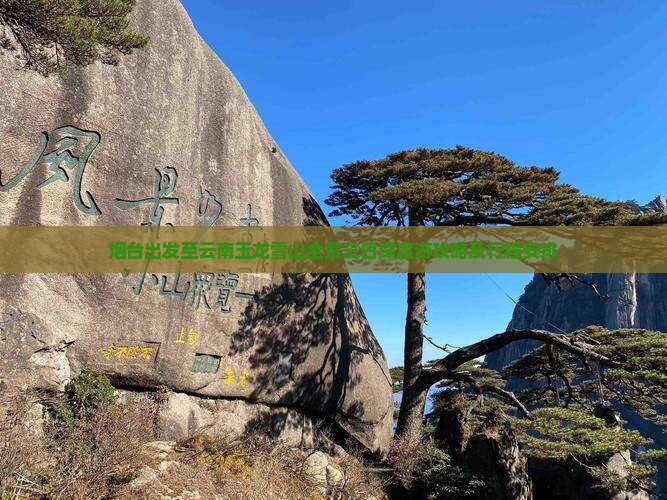 烟台出发至云南玉龙雪山全景三日深度游攻略及行程安排