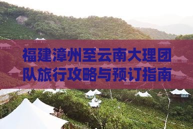 福建漳州至云南大理团队旅行攻略与预订指南