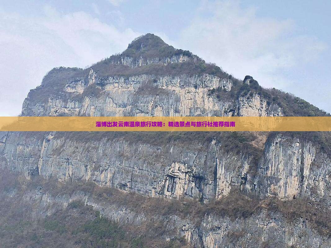 淄博出发云南温泉旅行攻略:精选景点与旅行社推荐指南 淄博出发云南温泉旅行攻略:精选景点与旅行社推荐指南