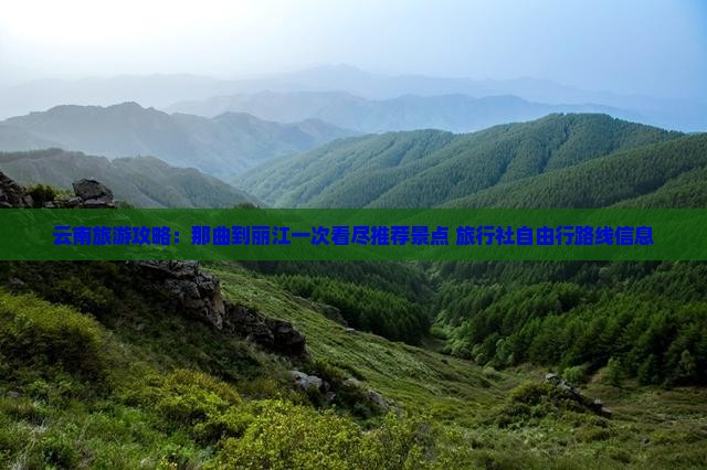 云南旅游攻略:那曲到丽江一次看尽推荐景点 旅行社自由行路线信息 云南旅游攻略:那曲到丽江一次看尽推荐景点 旅行社自由行路线信息
