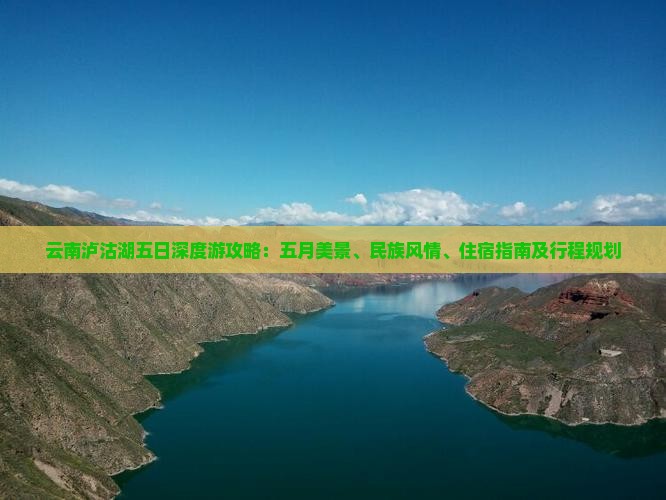 云南泸沽湖五日深度游攻略：五月美景、民族风情、住宿指南及行程规划