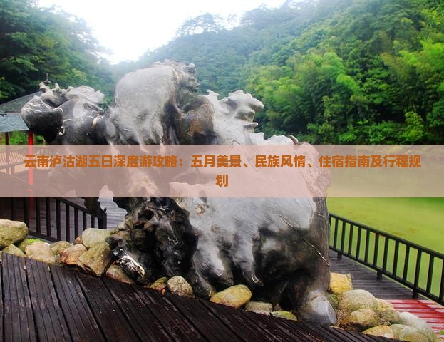 云南泸沽湖五日深度游攻略：五月美景、民族风情、住宿指南及行程规划