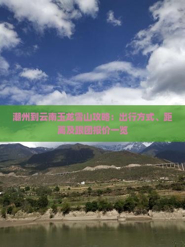 潮州到云南玉龙雪山攻略：出行方式、距离及跟团报价一览
