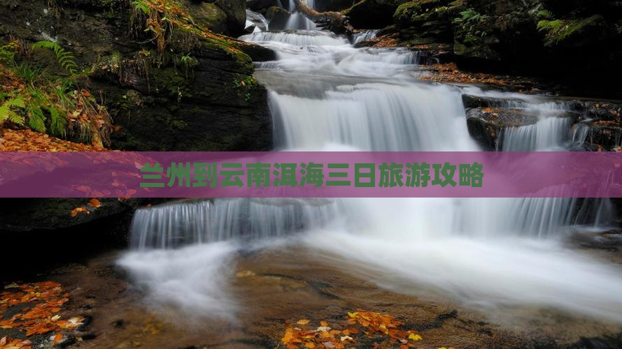 兰州到云南洱海三日旅游攻略
