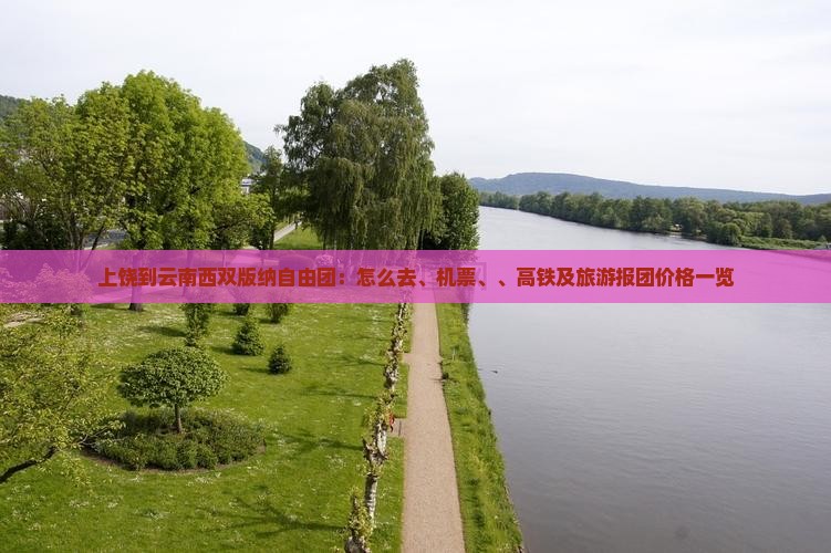 上饶到云南西双版纳自由团：怎么去、机票、、高铁及旅游报团价格一览