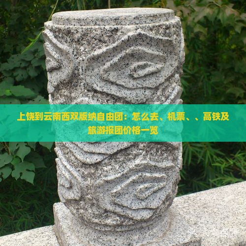 上饶到云南西双版纳自由团：怎么去、机票、、高铁及旅游报团价格一览