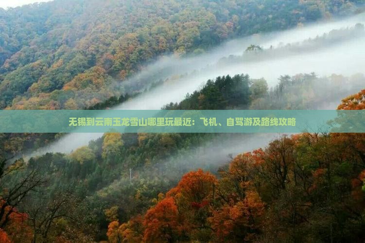 无锡到云南玉龙雪山哪里玩最近：飞机、自驾游及路线攻略