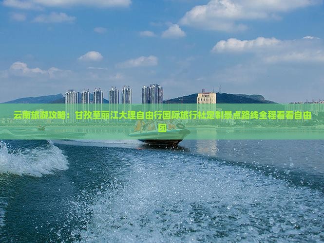 云南旅游攻略：甘孜至丽江大理自由行国际旅行社定制景点路线全程看看自由团