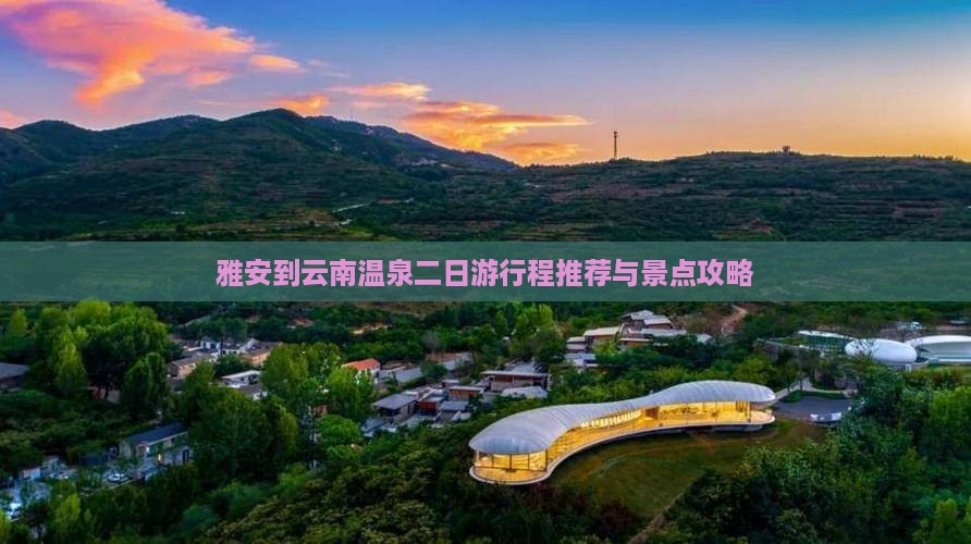 雅安到云南温泉二日游行程推荐与景点攻略