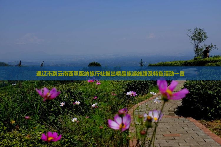 通辽市到云南西双版纳旅行社推出精品旅游线路及特色活动一览