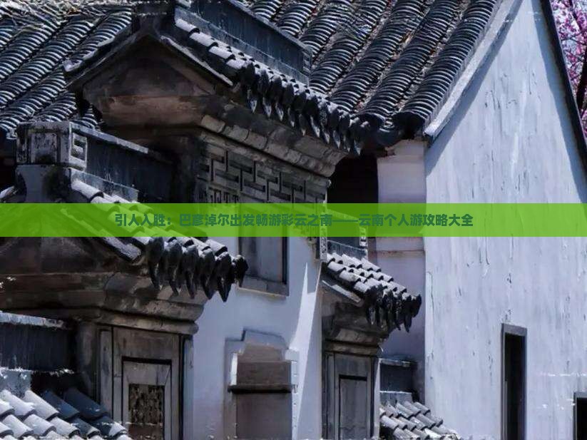 引人入胜：巴彦淖尔出发畅游彩云之南——云南个人游攻略大全