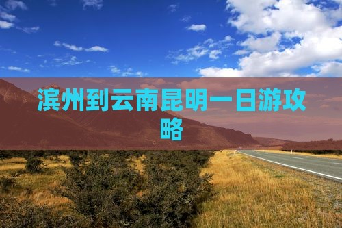 滨州到云南昆明一日游攻略