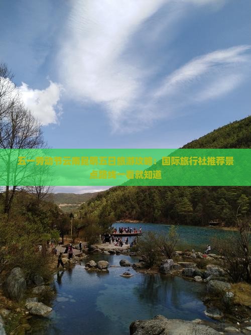 五一劳动节云南昆明五日旅游攻略：国际旅行社推荐景点路线一看就知道