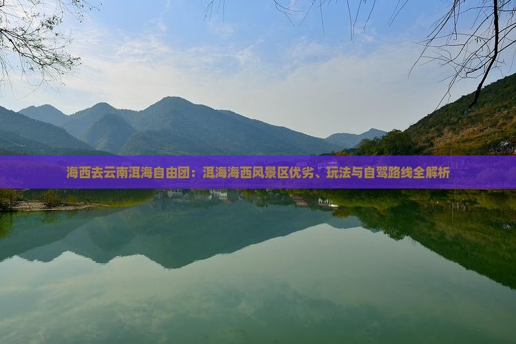 海西去云南洱海自由团：洱海海西风景区优劣、玩法与自驾路线全解析