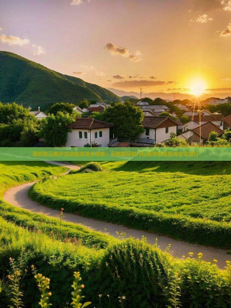 西安到云南泸沽湖旅游景点攻略：云南国际旅行社推荐精品路线自驾旅行