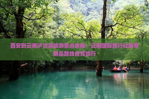 西安到云南泸沽湖旅游景点攻略：云南国际旅行社推荐精品路线自驾旅行