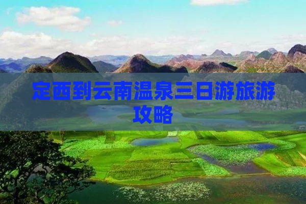 定西到云南温泉三日游旅游攻略