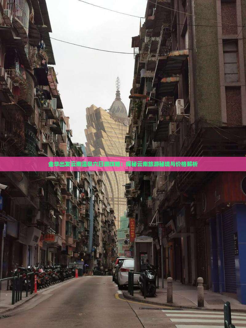金华出发云南温泉六日游攻略：探秘云南旅游秘境与价格解析