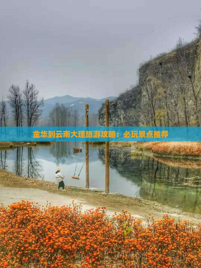 金华到云南大理旅游攻略：必玩景点推荐
