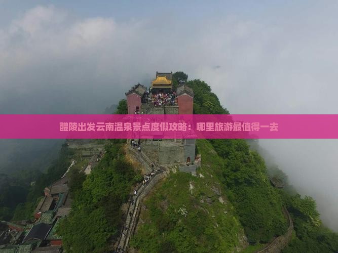醴陵出发云南温泉景点度假攻略：哪里旅游最值得一去
