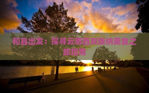 和县出发：探寻云南西双版纳美食之旅指南