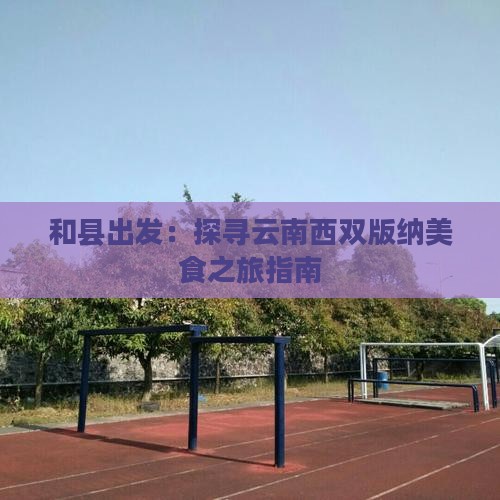 和县出发：探寻云南西双版纳美食之旅指南