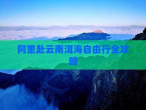 阿里赴云南洱海自由行全攻略