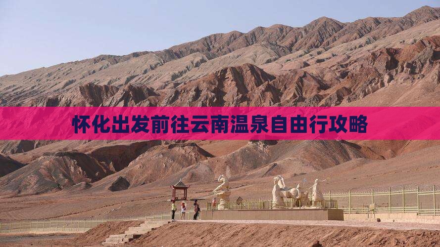 怀化出发前往云南温泉自由行攻略