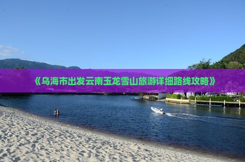 《乌海市出发云南玉龙雪山旅游详细路线攻略》