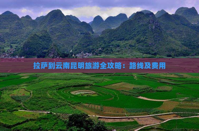 拉萨到云南昆明旅游全攻略：路线及费用