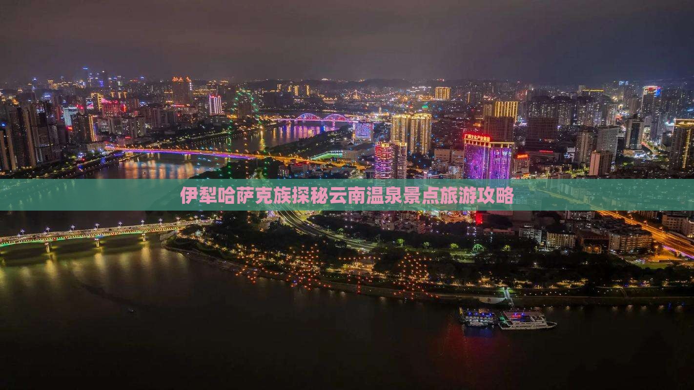 伊犁哈萨克族探秘云南温泉景点旅游攻略