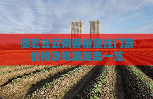 德宏去云南香格里拉门票价格及机票距离一览