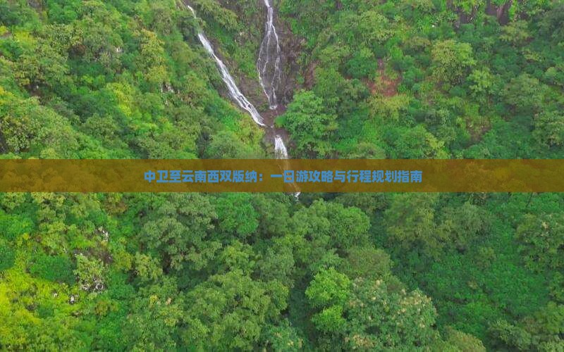 中卫至云南西双版纳：一日游攻略与行程规划指南