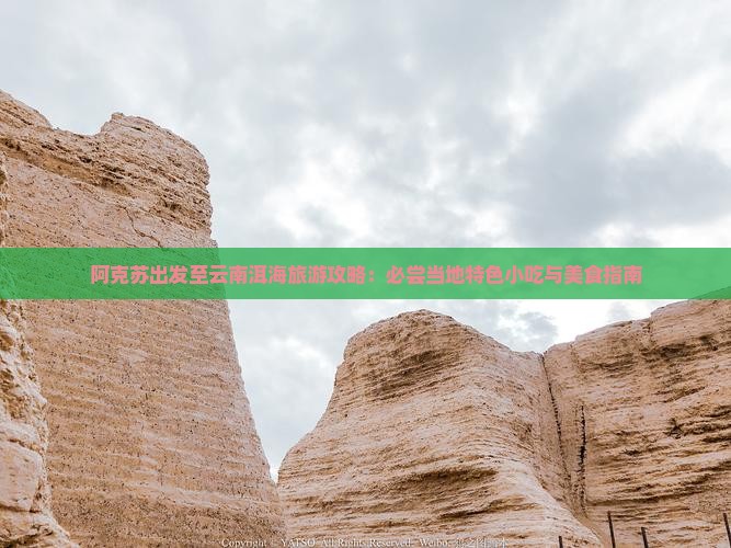 阿克苏出发至云南洱海旅游攻略：必尝当地特色小吃与美食指南