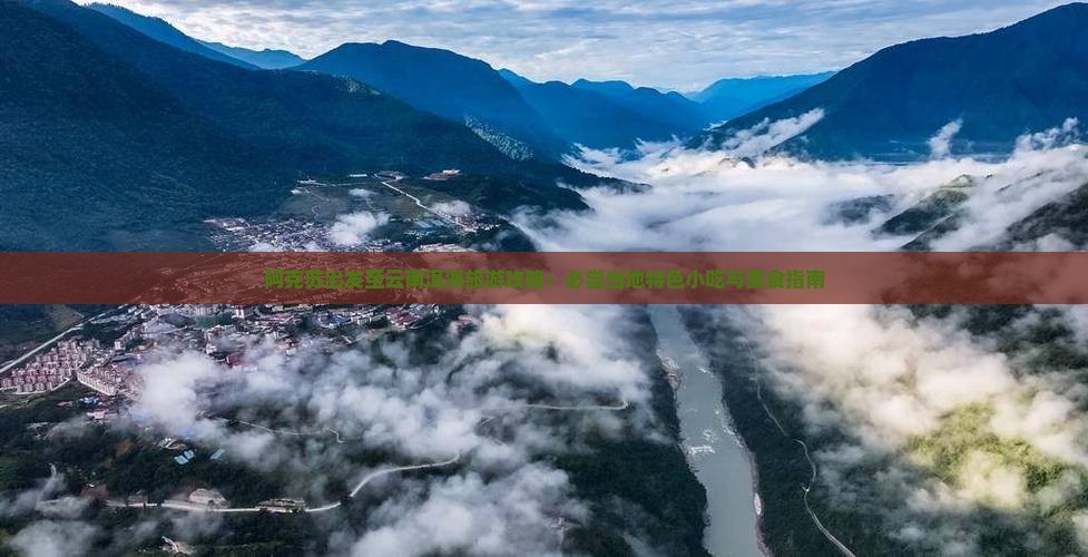 阿克苏出发至云南洱海旅游攻略：必尝当地特色小吃与美食指南