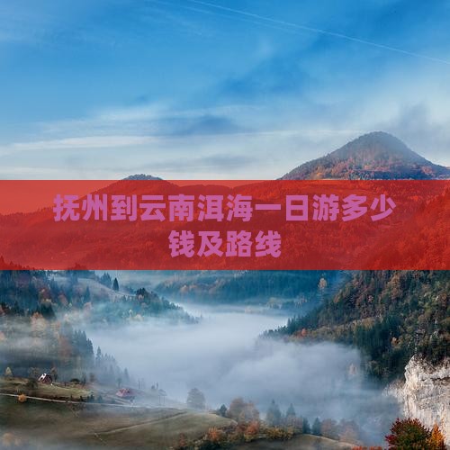 抚州到云南洱海一日游多少钱及路线