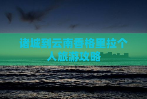 诸城到云南香格里拉个人旅游攻略