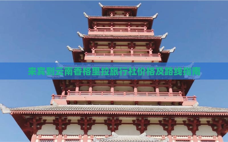 来宾到云南香格里拉旅行社价格及路线指南