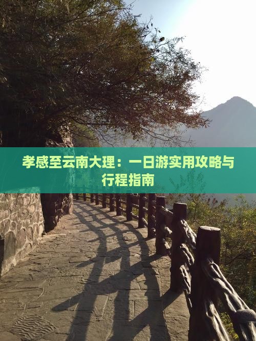孝感至云南大理：一日游实用攻略与行程指南