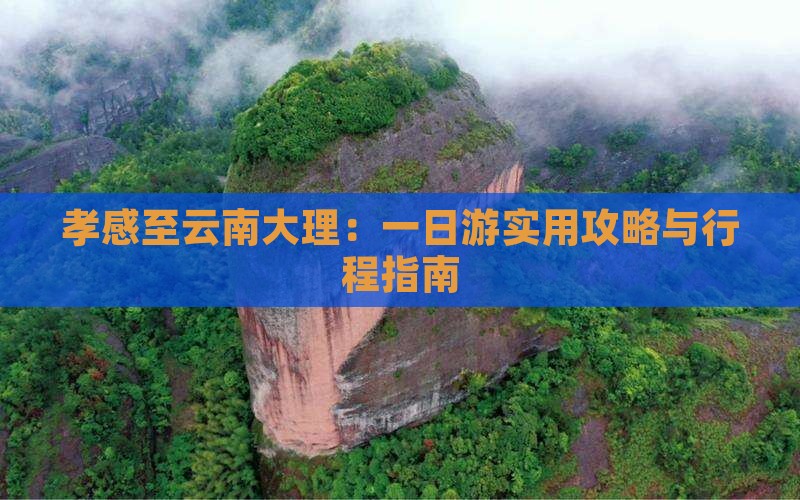 孝感至云南大理：一日游实用攻略与行程指南